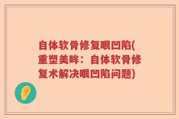 自体软骨修复眼凹陷(重塑美眸:自体软骨修复术解决眼凹陷问题) 自体软骨修复眼凹陷(重塑美眸:自体软骨修复术解决眼凹陷问题)