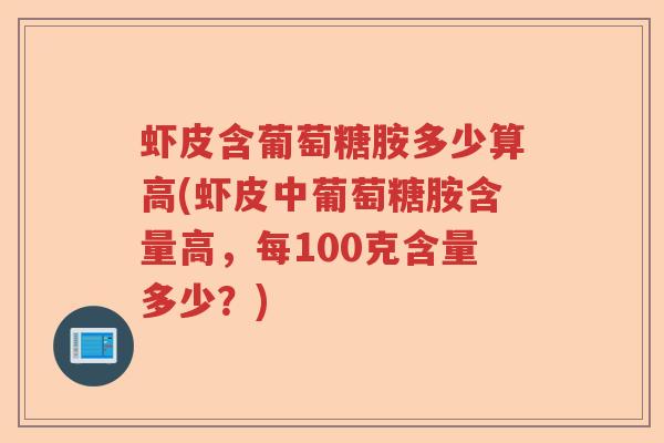 虾皮含葡萄糖胺多少算高(虾皮中葡萄糖胺含量高,每100克含量多少?) 虾皮含葡萄糖胺多少算高(虾皮中葡萄糖胺含量高,每100克含量多少?)