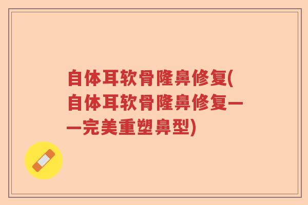 自体耳软骨隆鼻修复(自体耳软骨隆鼻修复——完美重塑鼻型) 自体耳软骨隆鼻修复(自体耳软骨隆鼻修复——完美重塑鼻型)