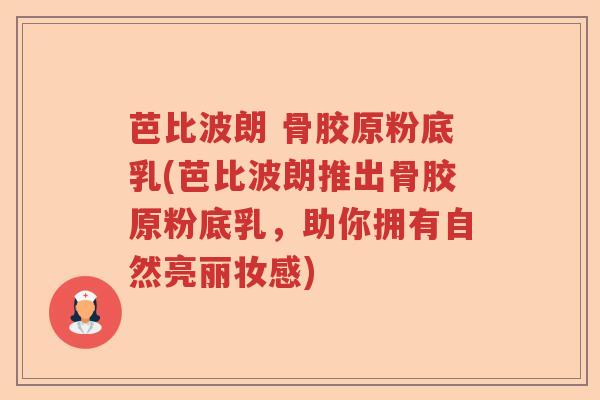 芭比波朗 骨胶原粉底乳(芭比波朗推出骨胶原粉底乳,助你拥有自然亮丽妆感) 芭比波朗 骨胶原粉底乳(芭比波朗推出骨胶原粉底乳,助你拥有自然亮丽妆感)