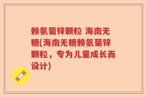 赖氨葡锌颗粒 海南无糖(海南无糖赖氨葡锌颗粒,专为儿童成长而设计) 赖氨葡锌颗粒 海南无糖(海南无糖赖氨葡锌颗粒,专为儿童成长而设计)