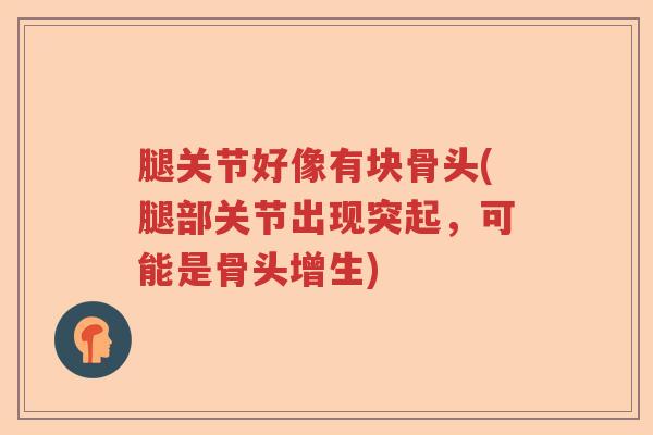 腿关节好像有块骨头(腿部关节出现突起,可能是骨头增生) 腿关节好像有块骨头(腿部关节出现突起,可能是骨头增生)
