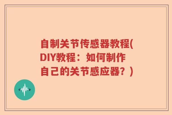 自制关节传感器教程(DIY教程：如何制作自己的关节感应器？)