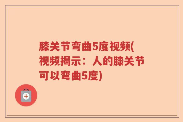 膝关节弯曲5度视频(视频揭示：人的膝关节可以弯曲5度)