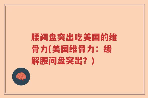 腰间盘突出吃美国的维骨力(美国维骨力：缓解腰间盘突出？)