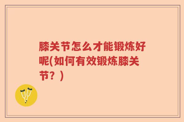 膝关节怎么才能锻炼好呢(如何有效锻炼膝关节？)