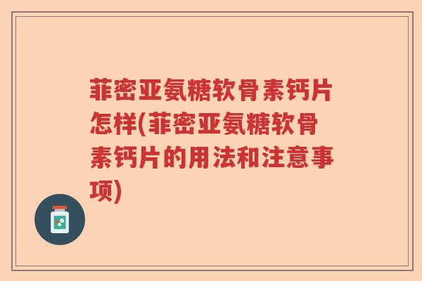 菲密亚氨糖软骨素钙片怎样(菲密亚氨糖软骨素钙片的用法和注意事项) 菲密亚氨糖软骨素钙片怎样(菲密亚氨糖软骨素钙片的用法和注意事项)