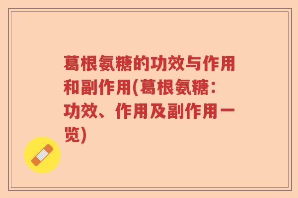 葛根氨糖的功效与作用和副作用(葛根氨糖:功效、作用及副作用一览) 葛根氨糖的功效与作用和副作用(葛根氨糖:功效、作用及副作用一览)