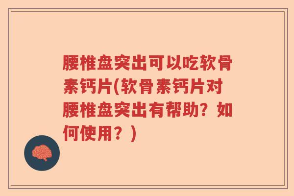 腰椎盘突出可以吃软骨素钙片(软骨素钙片对腰椎盘突出有帮助?如何使用?) 腰椎盘突出可以吃软骨素钙片(软骨素钙片对腰椎盘突出有帮助?如何使用?)