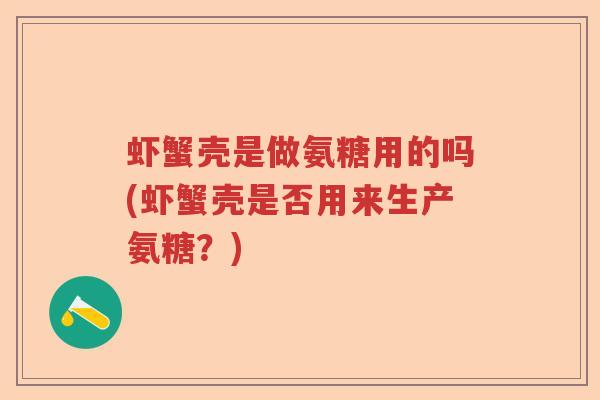 虾蟹壳是做氨糖用的吗(虾蟹壳是否用来生产氨糖？)