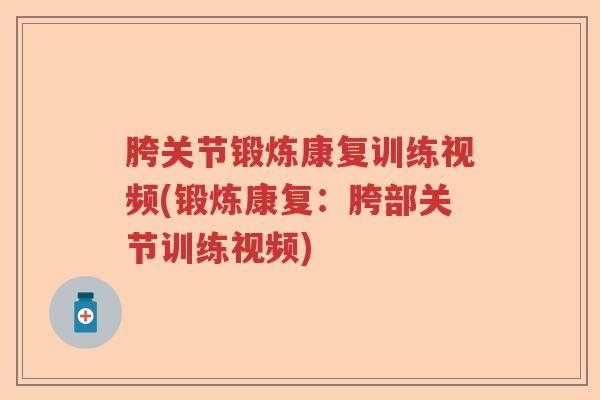 胯关节锻炼康复训练视频(锻炼康复:胯部关节训练视频) 胯关节锻炼康复训练视频(锻炼康复:胯部关节训练视频)
