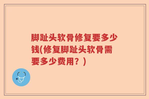 脚趾头软骨修复要多少钱(修复脚趾头软骨需要多少费用?) 脚趾头软骨修复要多少钱(修复脚趾头软骨需要多少费用?)