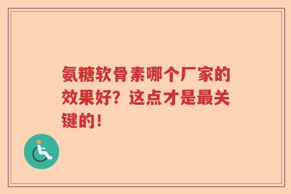氨糖软骨素哪个厂家的效果好?这点才是最关键的! 氨糖软骨素哪个厂家的效果好?这点才是最关键的!