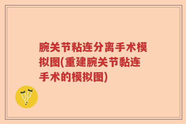 腕关节粘连分离手术模拟图(重建腕关节黏连手术的模拟图) 腕关节粘连分离手术模拟图(重建腕关节黏连手术的模拟图)