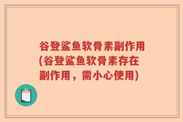 谷登鲨鱼软骨素副作用(谷登鲨鱼软骨素存在副作用,需小心使用) 谷登鲨鱼软骨素副作用(谷登鲨鱼软骨素存在副作用,需小心使用)