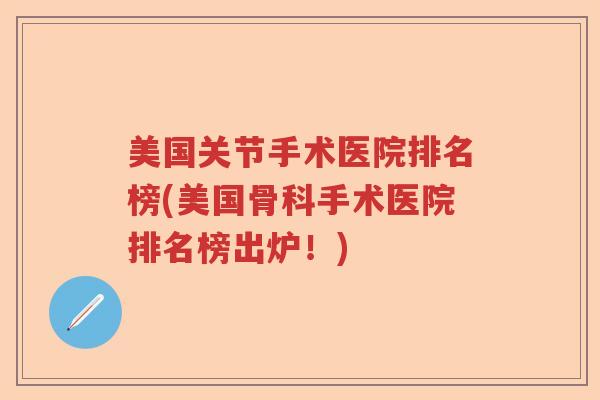 美国关节手术医院排名榜(美国骨科手术医院排名榜出炉!) 美国关节手术医院排名榜(美国骨科手术医院排名榜出炉!)