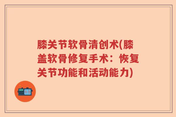 膝关节软骨清创术(膝盖软骨修复手术:恢复关节功能和活动能力) 膝关节软骨清创术(膝盖软骨修复手术:恢复关节功能和活动能力)