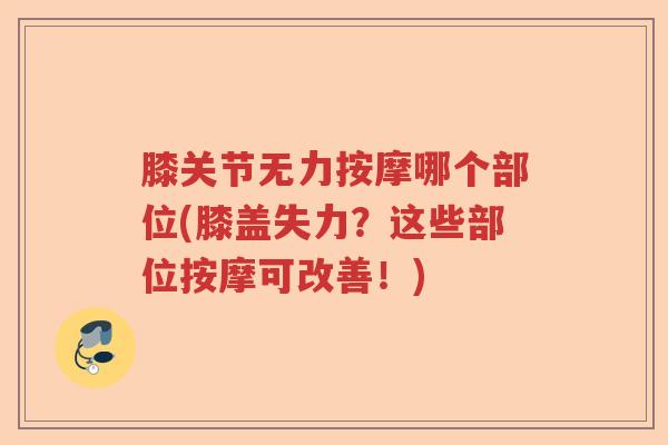 膝关节无力按摩哪个部位(膝盖失力?这些部位按摩可改善!) 膝关节无力按摩哪个部位(膝盖失力?这些部位按摩可改善!)