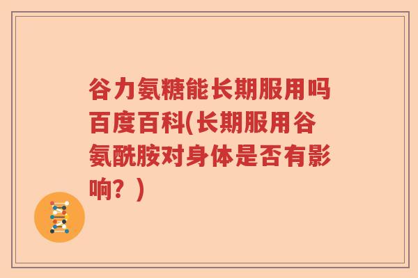 谷力氨糖能长期服用吗百度百科(长期服用谷氨酰胺对身体是否有影响？)