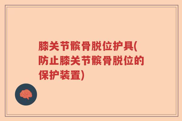 膝关节髌骨脱位护具(防止膝关节髌骨脱位的保护装置) 膝关节髌骨脱位护具(防止膝关节髌骨脱位的保护装置)