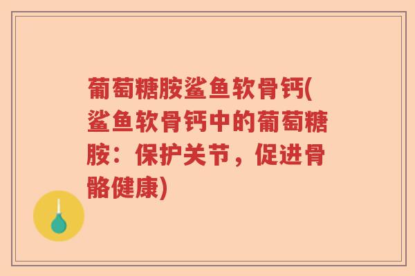 葡萄糖胺鲨鱼软骨钙(鲨鱼软骨钙中的葡萄糖胺：保护关节，促进骨骼健康)