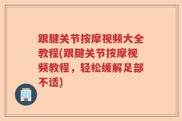 跟腱关节按摩视频大全教程(跟腱关节按摩视频教程，轻松缓解足部不适)
