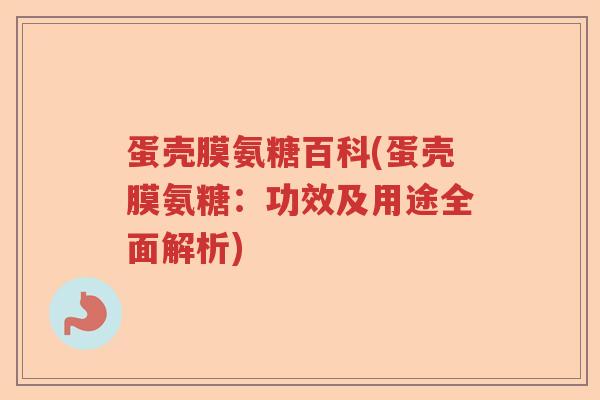 蛋壳膜氨糖百科(蛋壳膜氨糖:功效及用途全面解析) 蛋壳膜氨糖百科(蛋壳膜氨糖:功效及用途全面解析)