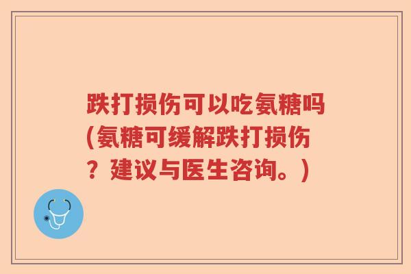 跌打损伤可以吃氨糖吗(氨糖可缓解跌打损伤?建议与医生咨询。) 跌打损伤可以吃氨糖吗(氨糖可缓解跌打损伤?建议与医生咨询。)