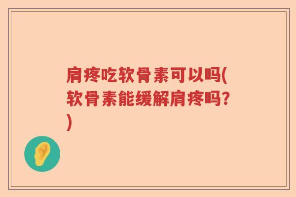 肩疼吃软骨素可以吗(软骨素能缓解肩疼吗?) 肩疼吃软骨素可以吗(软骨素能缓解肩疼吗?)