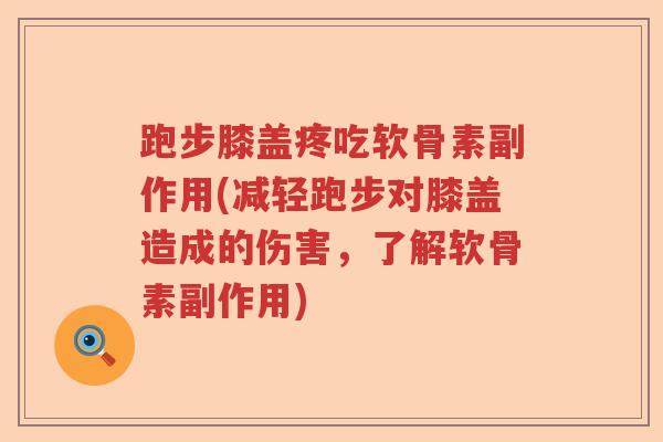 跑步膝盖疼吃软骨素副作用(减轻跑步对膝盖造成的伤害，了解软骨素副作用)