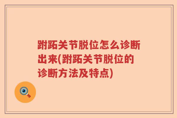 跗跖关节脱位怎么诊断出来(跗跖关节脱位的诊断方法及特点) 跗跖关节脱位怎么诊断出来(跗跖关节脱位的诊断方法及特点)