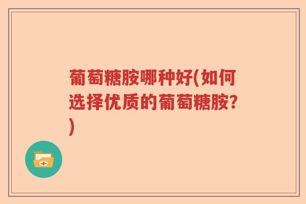 葡萄糖胺哪种好(如何选择优质的葡萄糖胺？)