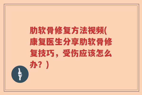 肋软骨修复方法视频(康复医生分享肋软骨修复技巧,受伤应该怎么办?) 肋软骨修复方法视频(康复医生分享肋软骨修复技巧,受伤应该怎么办?)