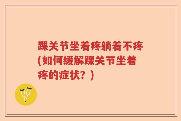 踝关节坐着疼躺着不疼(如何缓解踝关节坐着疼的症状？)