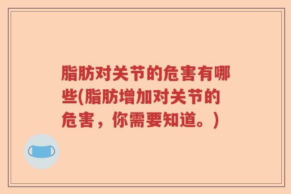 脂肪对关节的危害有哪些(脂肪增加对关节的危害，你需要知道。)