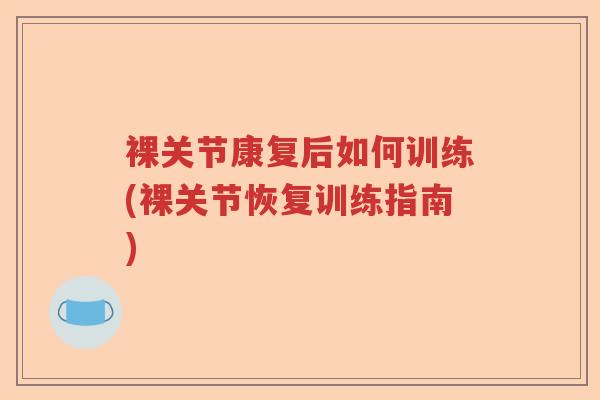 裸关节康复后如何训练(裸关节恢复训练指南) 裸关节康复后如何训练(裸关节恢复训练指南)