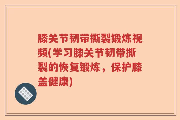 膝关节韧带撕裂锻炼视频(学习膝关节韧带撕裂的恢复锻炼,保护膝盖健康) 膝关节韧带撕裂锻炼视频(学习膝关节韧带撕裂的恢复锻炼,保护膝盖健康)