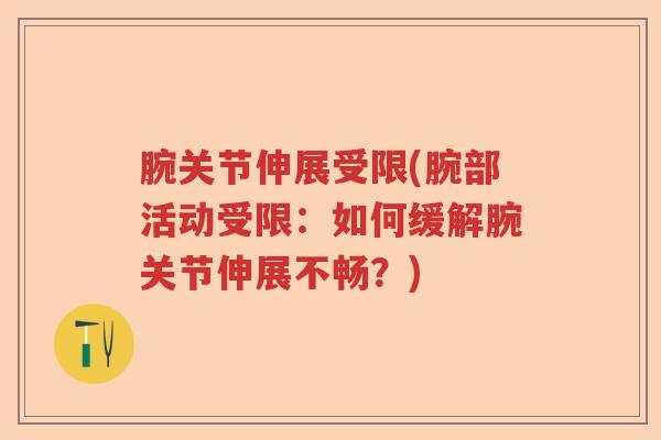 腕关节伸展受限(腕部活动受限:如何缓解腕关节伸展不畅?) 腕关节伸展受限(腕部活动受限:如何缓解腕关节伸展不畅?)