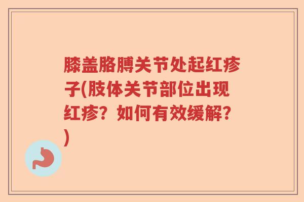 膝盖胳膊关节处起红疹子(肢体关节部位出现红疹？如何有效缓解？)