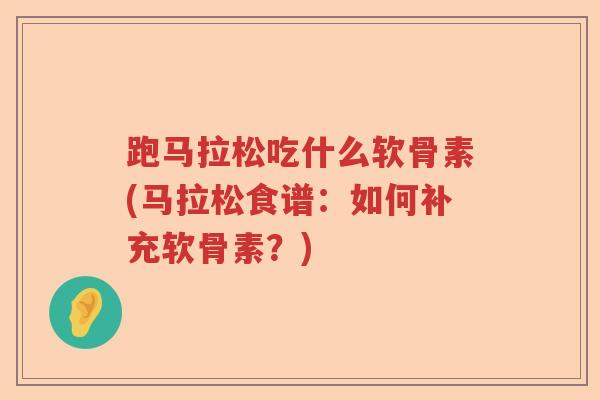 跑马拉松吃什么软骨素(马拉松食谱：如何补充软骨素？)