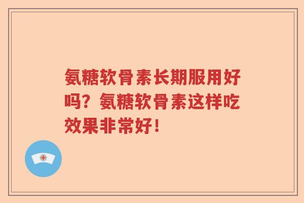 氨糖软骨素长期服用好吗？氨糖软骨素这样吃效果非常好！