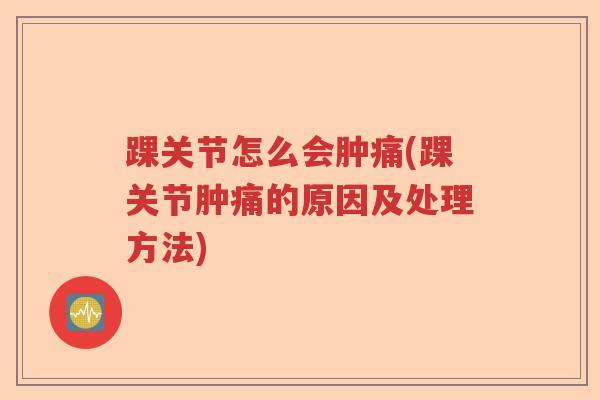 踝关节怎么会肿痛(踝关节肿痛的原因及处理方法)