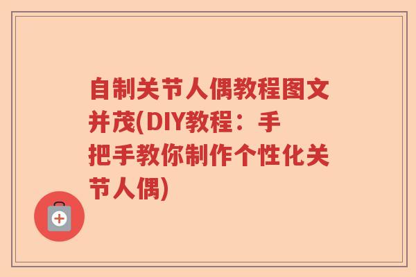 自制关节人偶教程图文并茂(DIY教程:手把手教你制作个性化关节人偶) 自制关节人偶教程图文并茂(DIY教程:手把手教你制作个性化关节人偶)