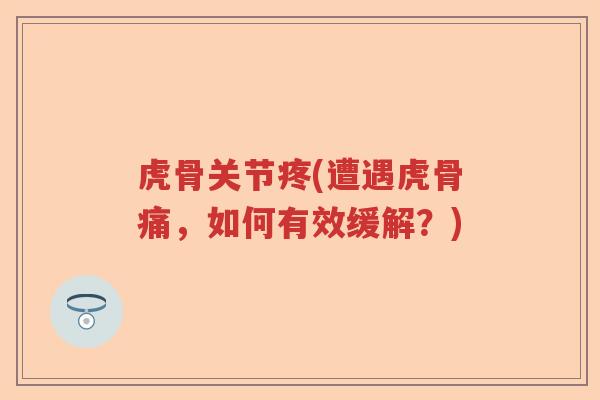 虎骨关节疼(遭遇虎骨痛,如何有效缓解?) 虎骨关节疼(遭遇虎骨痛,如何有效缓解?)