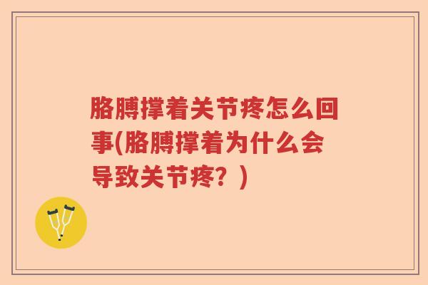胳膊撑着关节疼怎么回事(胳膊撑着为什么会导致关节疼？)