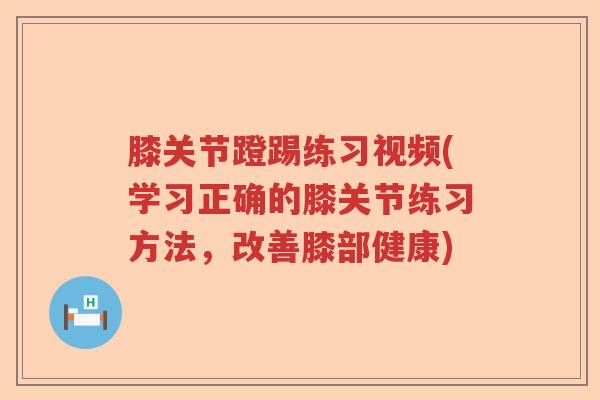 膝关节蹬踢练习视频(学习正确的膝关节练习方法,改善膝部健康) 膝关节蹬踢练习视频(学习正确的膝关节练习方法,改善膝部健康)