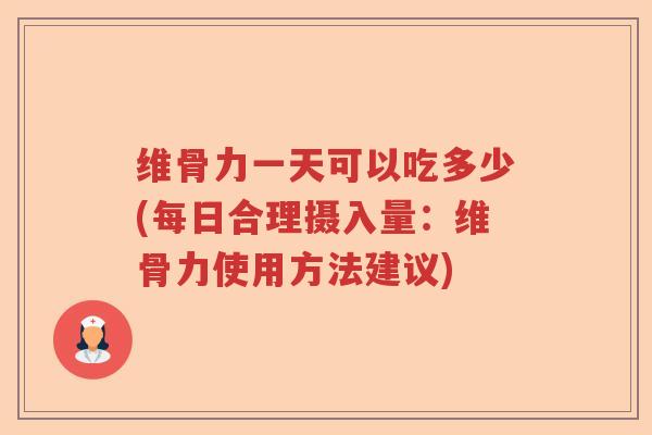 维骨力一天可以吃多少(每日合理摄入量:维骨力使用方法建议) 维骨力一天可以吃多少(每日合理摄入量:维骨力使用方法建议)
