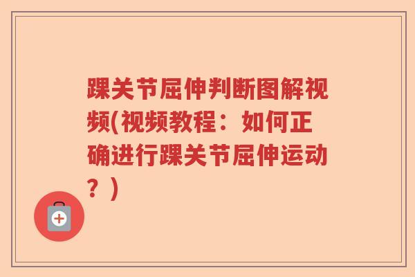 踝关节屈伸判断图解视频(视频教程:如何正确进行踝关节屈伸运动?) 踝关节屈伸判断图解视频(视频教程:如何正确进行踝关节屈伸运动?)
