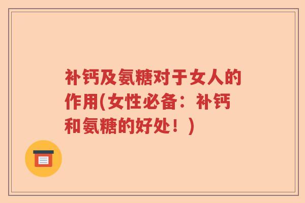 补钙及氨糖对于女人的作用(女性必备：补钙和氨糖的好处！)