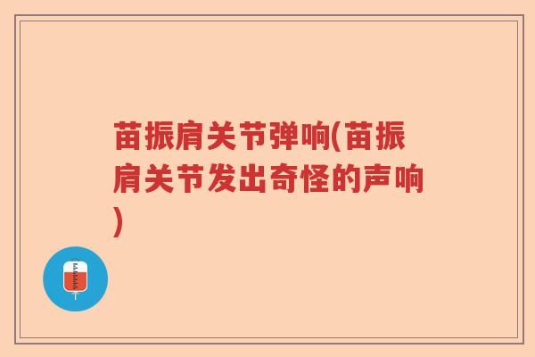 苗振肩关节弹响(苗振肩关节发出奇怪的声响)